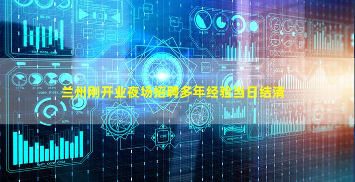 兰州刚开业夜场招聘多年经验当日结清